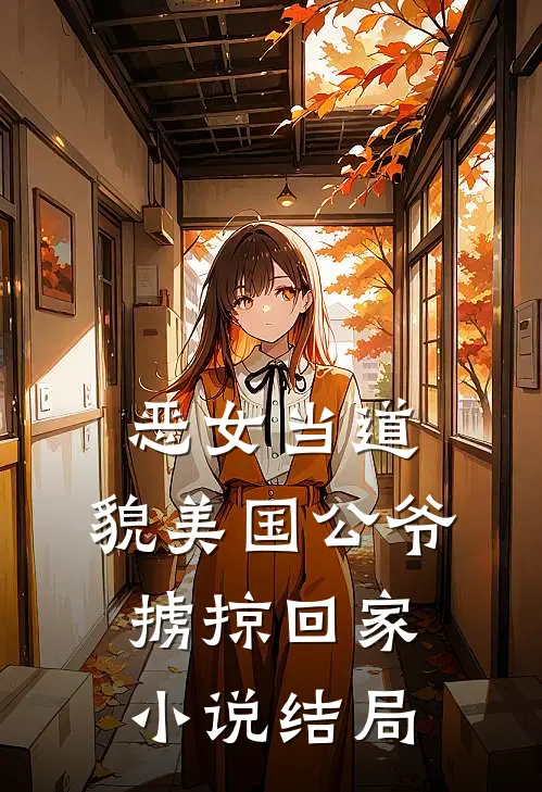 恶女当道：貌美国公爷掳掠回家小说结局
