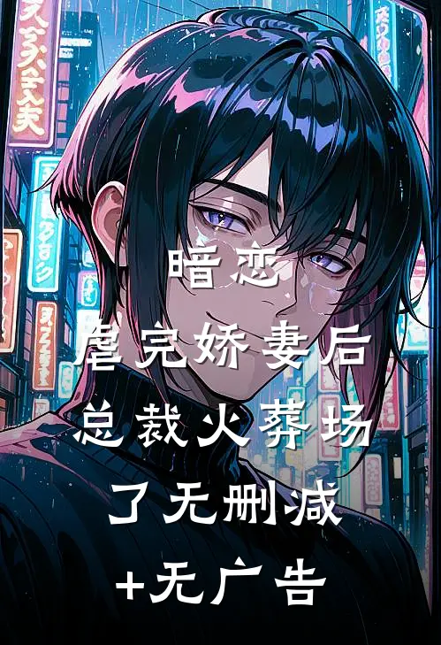 暗恋：虐完娇妻后，总裁火葬场了无删减+无广告