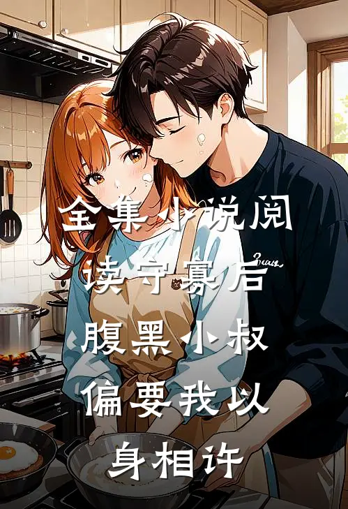 全集小说阅读守寡后，腹黑小叔偏要我以身相许