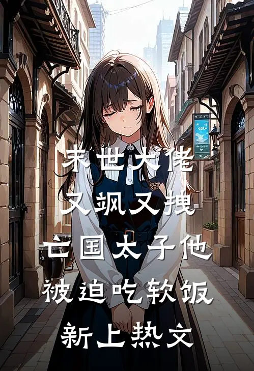 末世大佬又飒又拽，亡国太子他被迫吃软饭新上热文