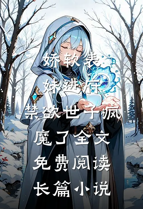 娇软表妹进府:禁欲世子疯魔了全文免费阅读长篇小说