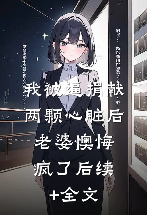 我被逼捐献两颗心脏后，老婆懊悔疯了后续+全文