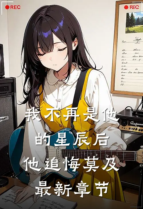 我不再是他的星辰后，他追悔莫及最新章节