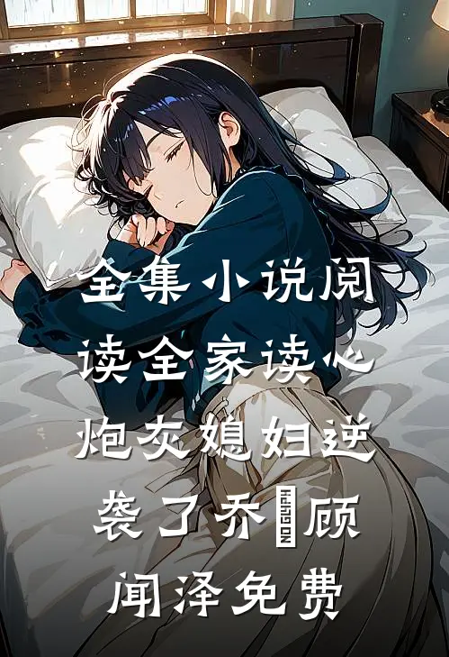 全集小说阅读全家读心炮灰媳妇逆袭了乔婳顾闻泽免费