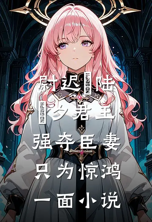 尉迟璟陆妧夕君王强夺臣妻，只为惊鸿一面小说