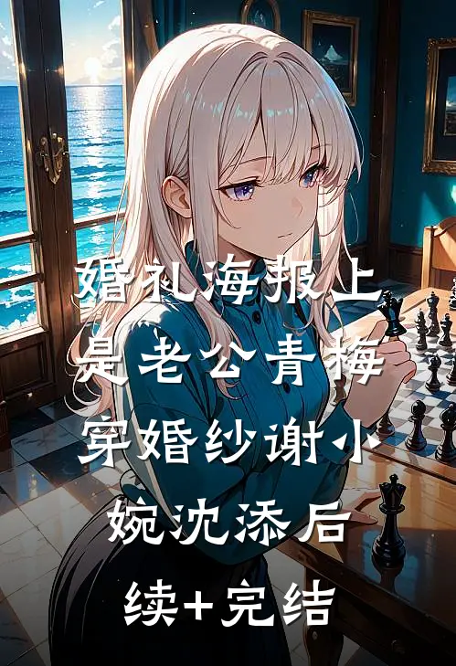 婚礼海报上是老公青梅穿婚纱谢小婉沈添后续+完结