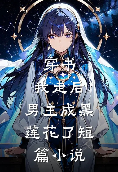 穿书：我走后，男主成黑莲花了短篇小说
