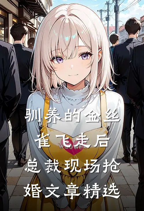 驯养的金丝雀飞走后，总裁现场抢婚文章精选