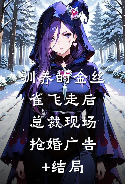 驯养的金丝雀飞走后，总裁现场抢婚广告+结局