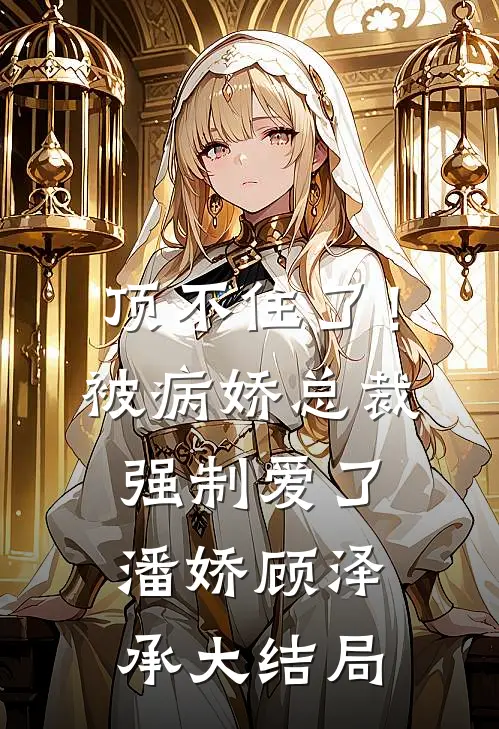 顶不住了！被病娇总裁强制爱了潘娇顾泽承大结局