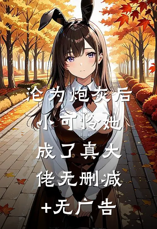 沦为炮灰后，小可怜她成了真大佬无删减+无广告