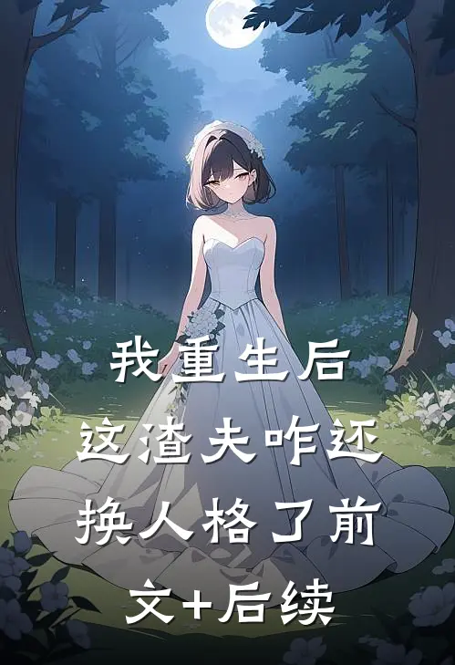 我重生后，这渣夫咋还换人格了前文+后续