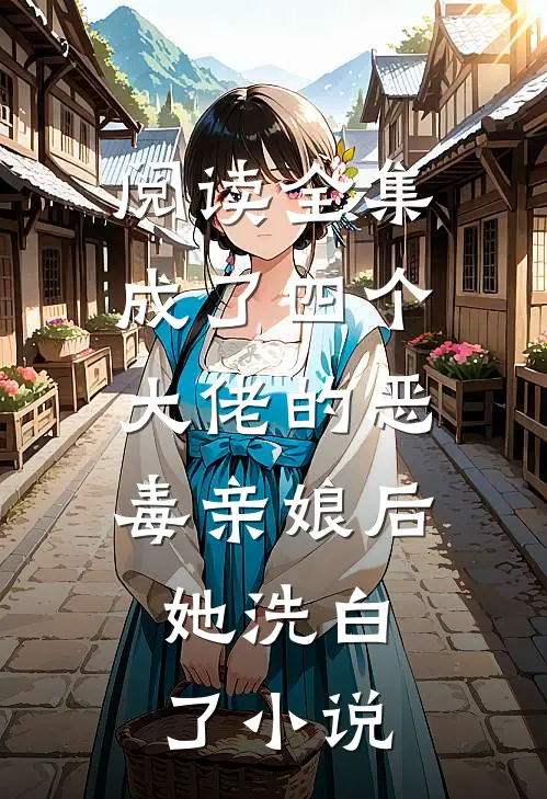 阅读全集成了四个大佬的恶毒亲娘后,她洗白了小说