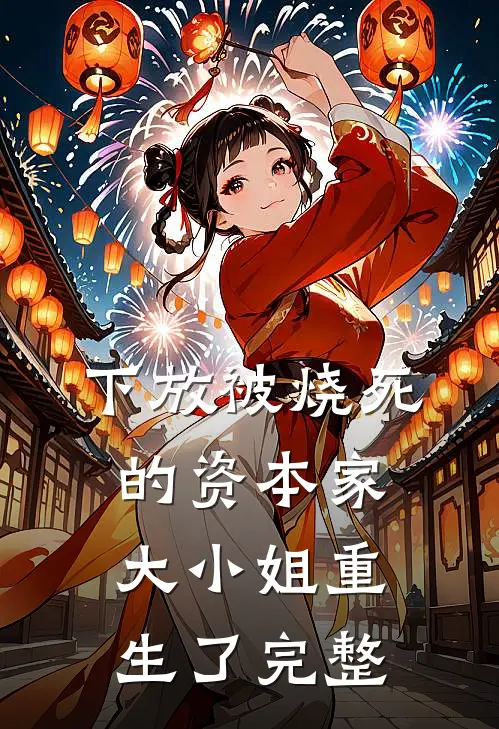 下放被烧死的资本家大小姐重生了完整