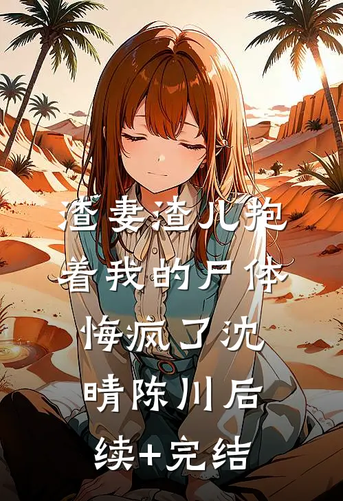 渣妻渣儿抱着我的尸体悔疯了沈晴陈川后续+完结