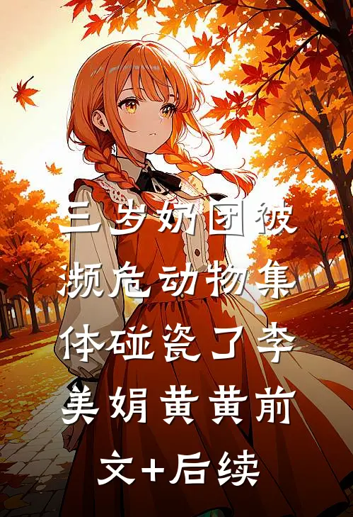 三岁奶团被濒危动物集体碰瓷了李美娟黄黄前文+后续