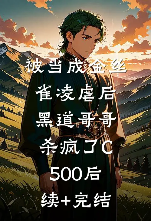 被当成金丝雀凌虐后，黑道哥哥杀疯了C500后续+完结