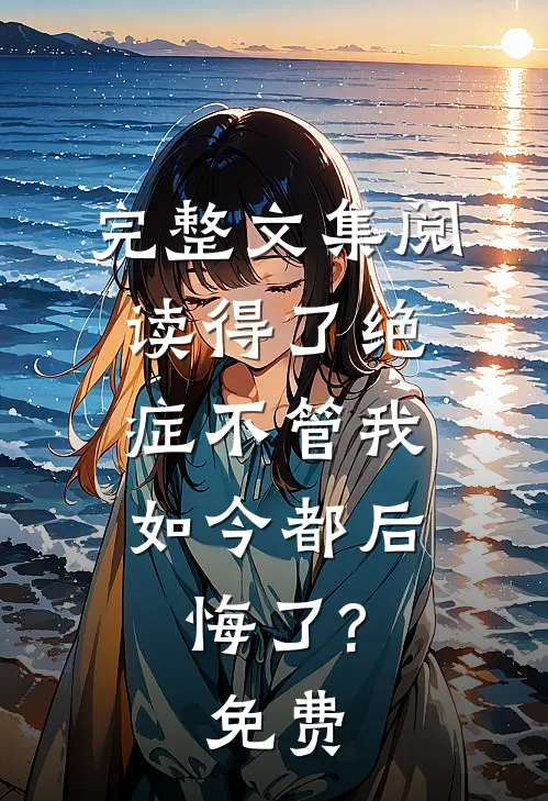 完整文集阅读得了绝症不管我,如今都后悔了?免费