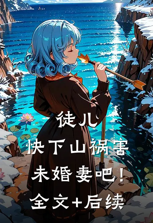 徒儿，快下山祸害未婚妻吧！全文+后续