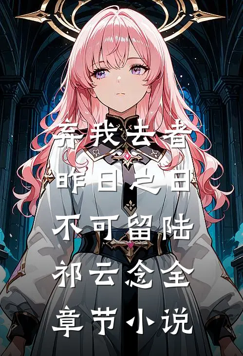 弃我去者，昨日之日不可留陆祁云念全章节小说