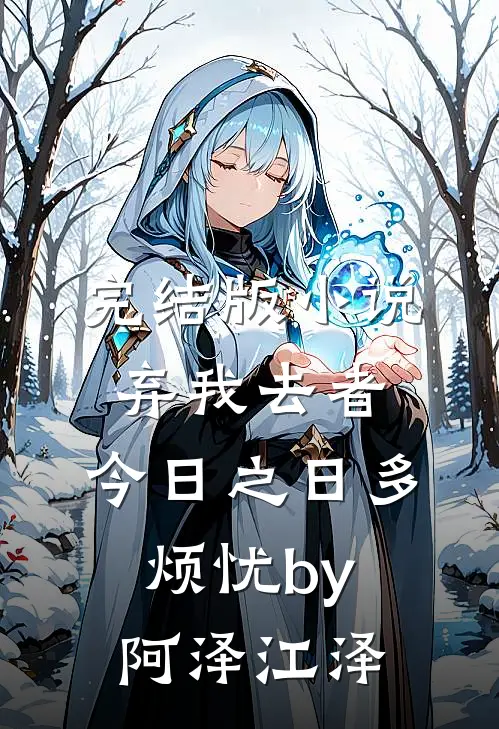 完结版小说弃我去者，今日之日多烦忧by阿泽江泽