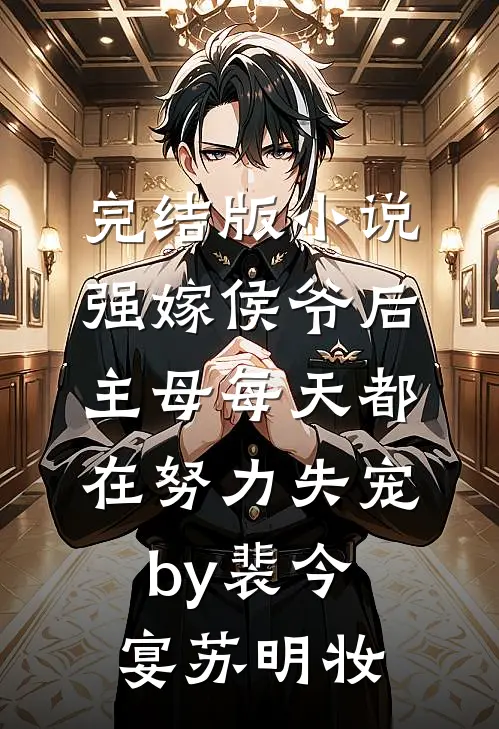 完结版小说强嫁侯爷后，主母每天都在努力失宠by裴今宴苏明妆