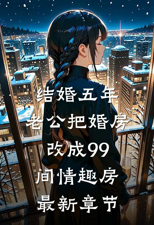 结婚五年，老公把婚房改成99间情趣房最新章节