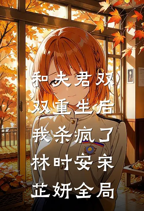 和夫君双双重生后，我杀疯了林时安宋芷妍全局