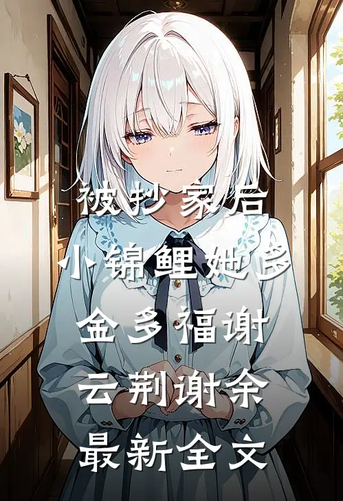 被抄家后，小锦鲤她多金多福谢云荆谢余最新全文