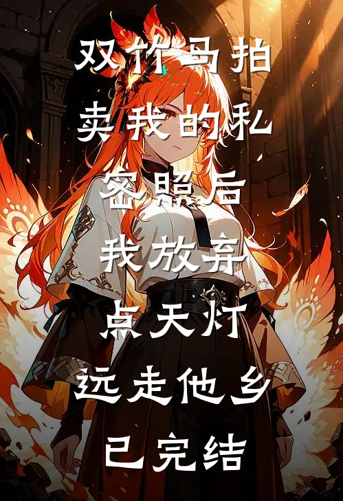 双竹马拍卖我的私密照后，我放弃点天灯，远走他乡已完结