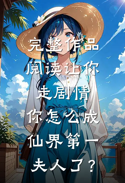 完整作品阅读让你走剧情，你怎么成仙界第一夫人了？