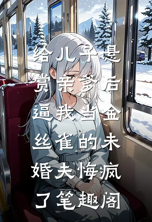 给儿子悬赏亲爹后，逼我当金丝雀的未婚夫悔疯了笔趣阁