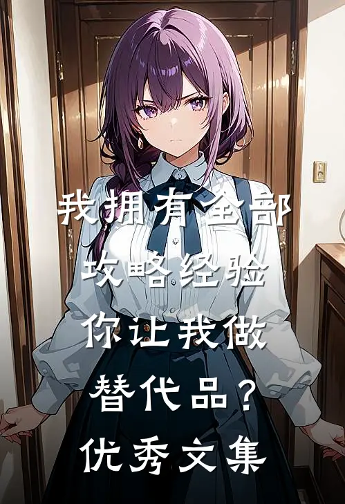 我拥有全部攻略经验，你让我做替代品？优秀文集