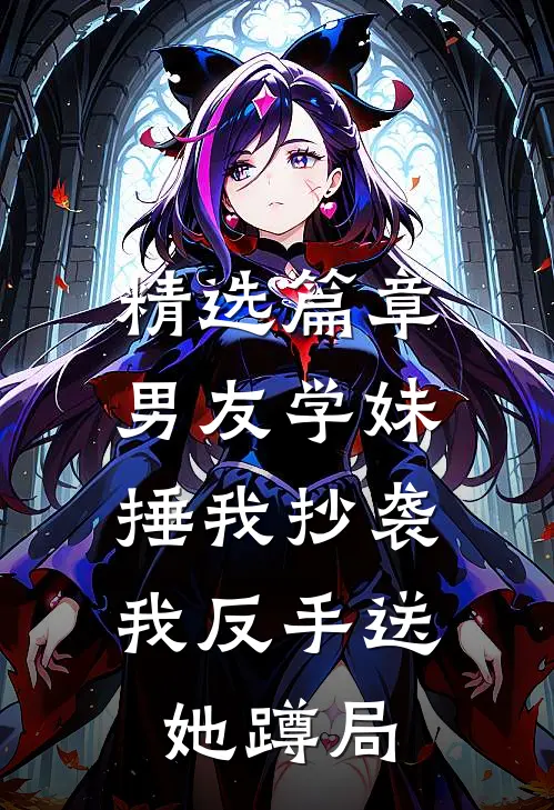 精选篇章男友学妹捶我抄袭，我反手送她蹲局