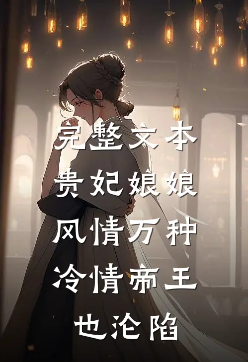 完整文本贵妃娘娘风情万种，冷情帝王也沦陷