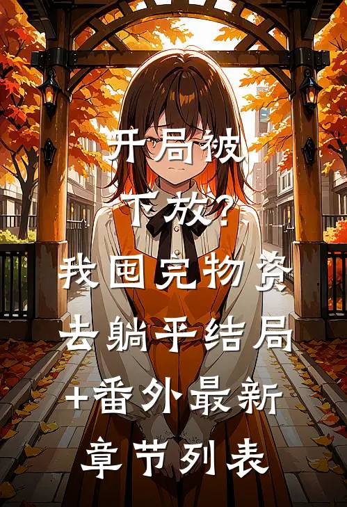 开局被下放？我囤完物资去躺平结局+番外最新章节列表