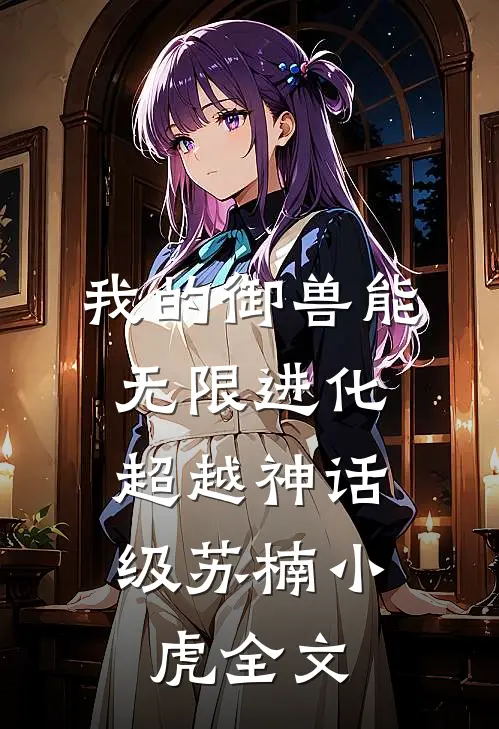 我的御兽能无限进化，超越神话级苏楠小虎全文