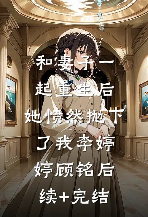 和妻子一起重生后，她愤然抛下了我李婷婷顾铭后续+完结