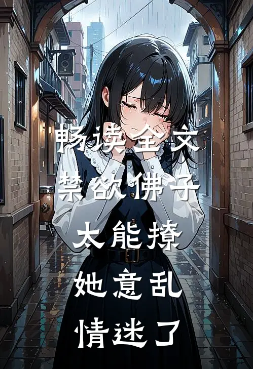 畅读全文禁欲佛子太能撩，她意乱情迷了