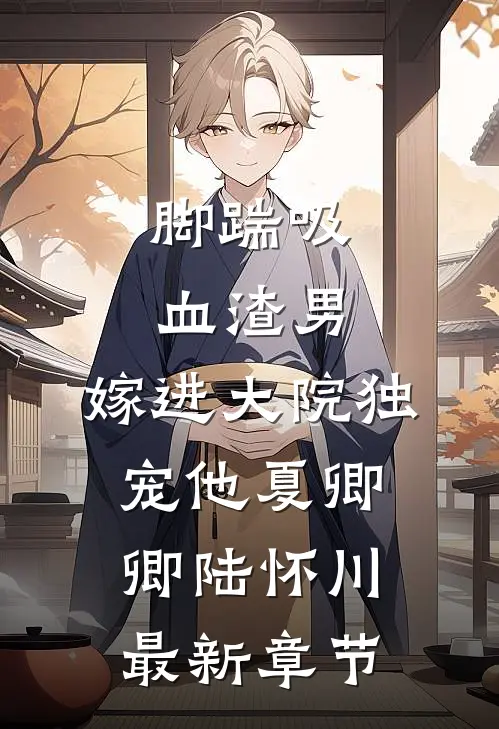 脚踹吸血渣男，嫁进大院独宠他夏卿卿陆怀川最新章节
