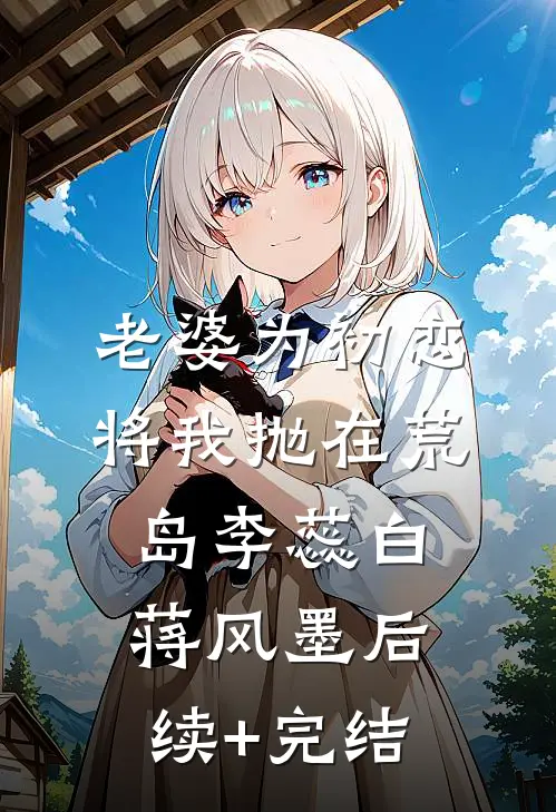 老婆为初恋将我抛在荒岛李蕊白蒋风墨后续+完结