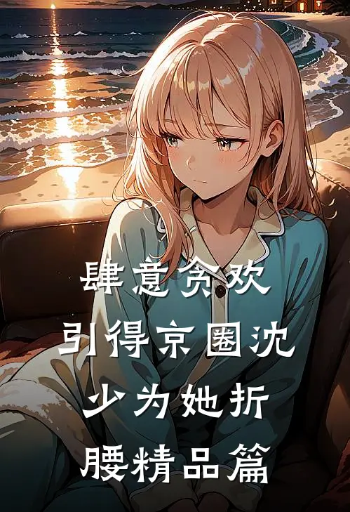 肆意贪欢，引得京圈沈少为她折腰精品篇