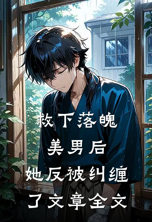 救下落魄美男后,她反被纠缠了文章全文