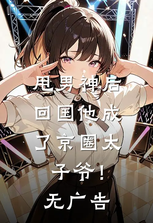 甩男神后，回国他成了京圈太子爷！无广告