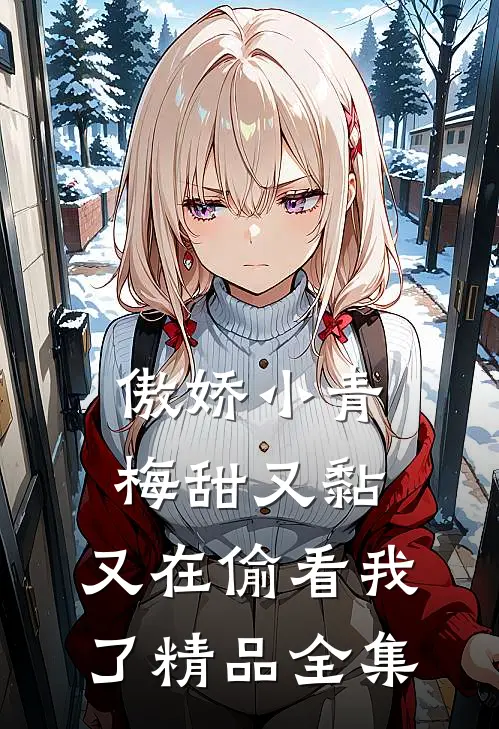 傲娇小青梅甜又黏，又在偷看我了精品全集