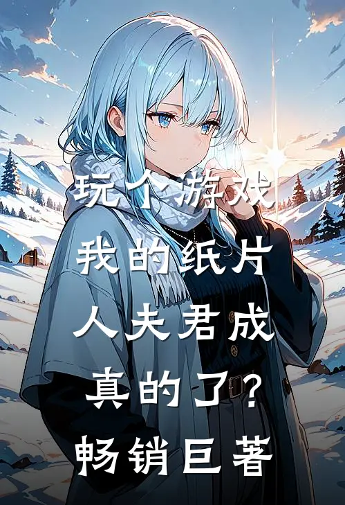 玩个游戏，我的纸片人夫君成真的了？畅销巨著