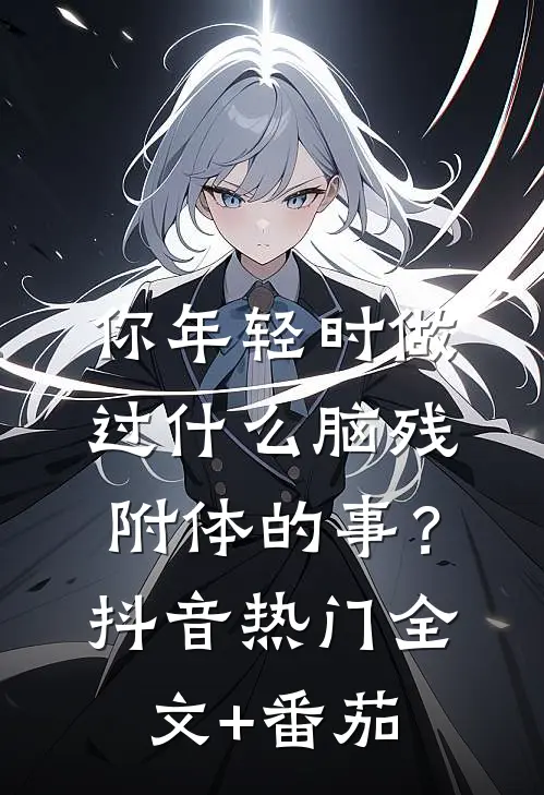 你年轻时做过什么脑残附体的事？抖音热门全文+番茄