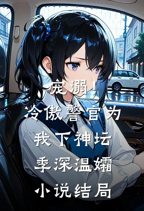 宠溺！冷傲警官为我下神坛季深温孀小说结局