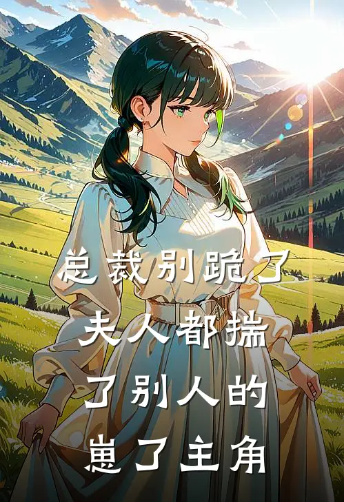 总裁别跪了，夫人都揣了别人的崽了主角