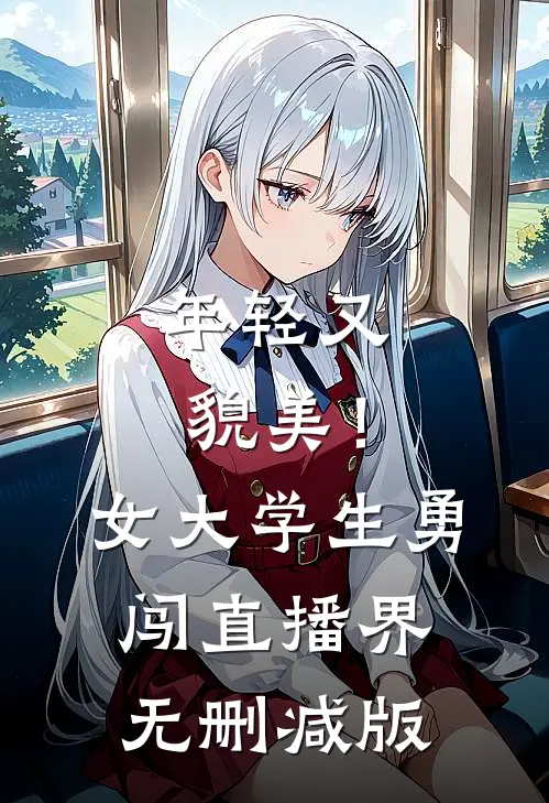 年轻又貌美！女大学生勇闯直播界无删减版